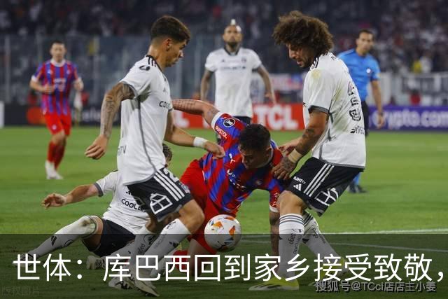 世体：库巴西回到家乡接受致敬，500余名居民到场迎接