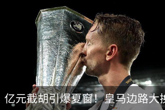 亿元截胡引爆夏窗！皇马边路大换血，维尼修斯离队悬念拉满