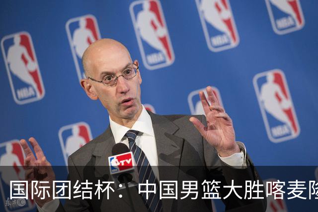 国际团结杯：中国男篮大胜喀麦隆队