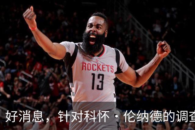好消息，针对科怀·伦纳德的调查已“结束”，快船与猛龙可交易