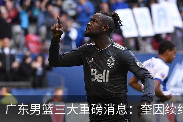 广东男篮三大重磅消息：奎因续约，徐杰冲击顶薪，周鹏新职务敲定