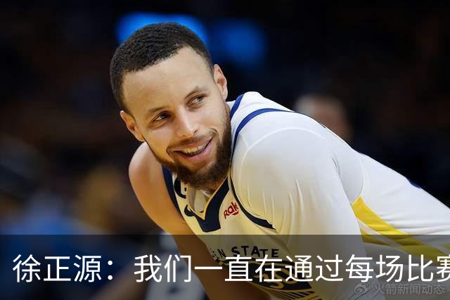 徐正源：我们一直在通过每场比赛找不足，希望拿出我们的精气神
