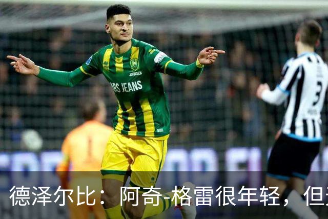 德泽尔比：阿奇-格雷很年轻，但无论心态和表现他都像个老将