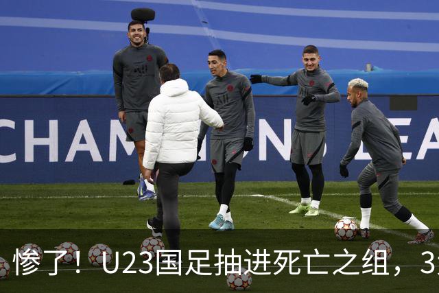 惨了！U23国足抽进死亡之组，3大强敌围堵，安帅摆铁桶阵或能破局