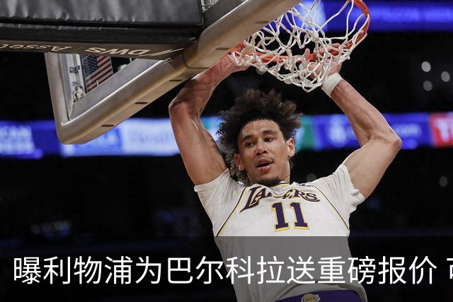 曝利物浦为巴尔科拉送重磅报价 可达1.5亿欧仍不够？