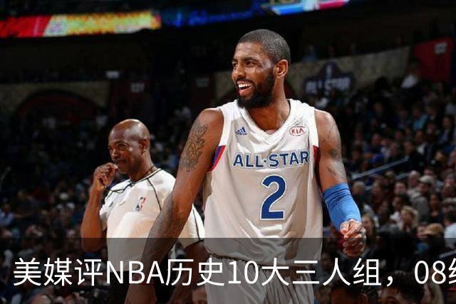 美媒评NBA历史10大三人组，08绿军上榜，詹韦波仅第6，马刺GDP进前3