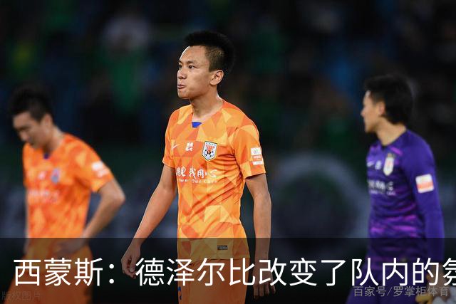 西蒙斯：德泽尔比改变了队内的氛围，所有人变得更加团结