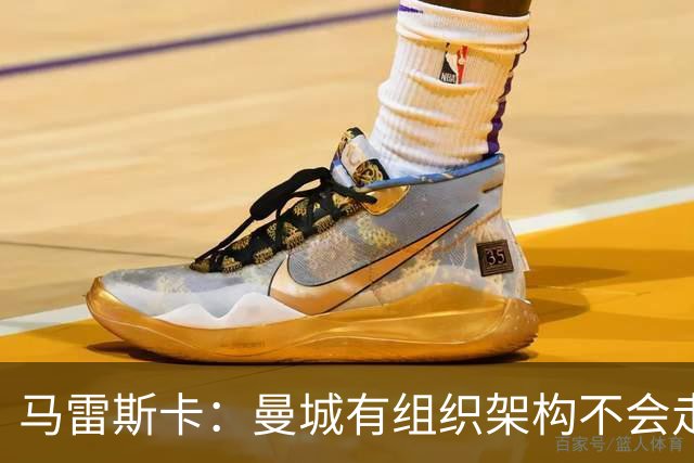 马雷斯卡：曼城有组织架构不会走曼联老路，瓜帅后仍能赢