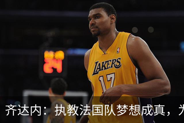 齐达内：执教法国队梦想成真，为此我拒绝了所有俱乐部邀约